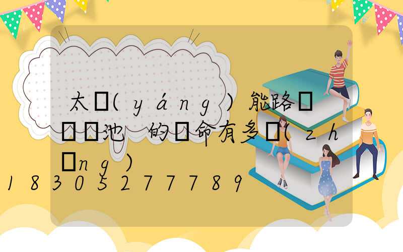 太陽(yáng)能路燈 鋰電池 的壽命有多長(zhǎng)